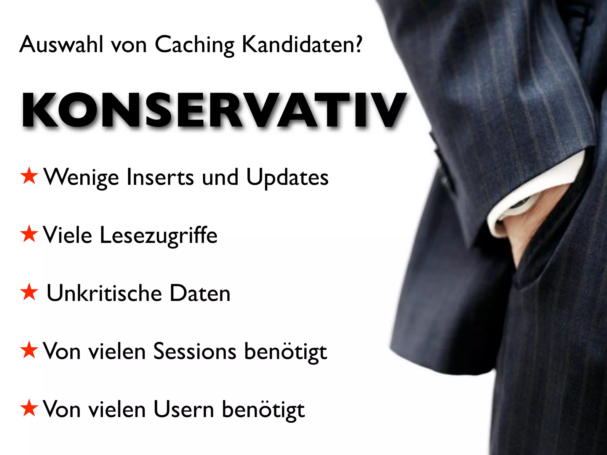 Auswahl von Caching Kandidaten?

KONSERVATIV
! Wenige Inserts und Updates

! Viele Lesezugriffe

! Unkritische Daten

! Von vielen Sessions benötigt

! Von vielen Usern benötigt
 