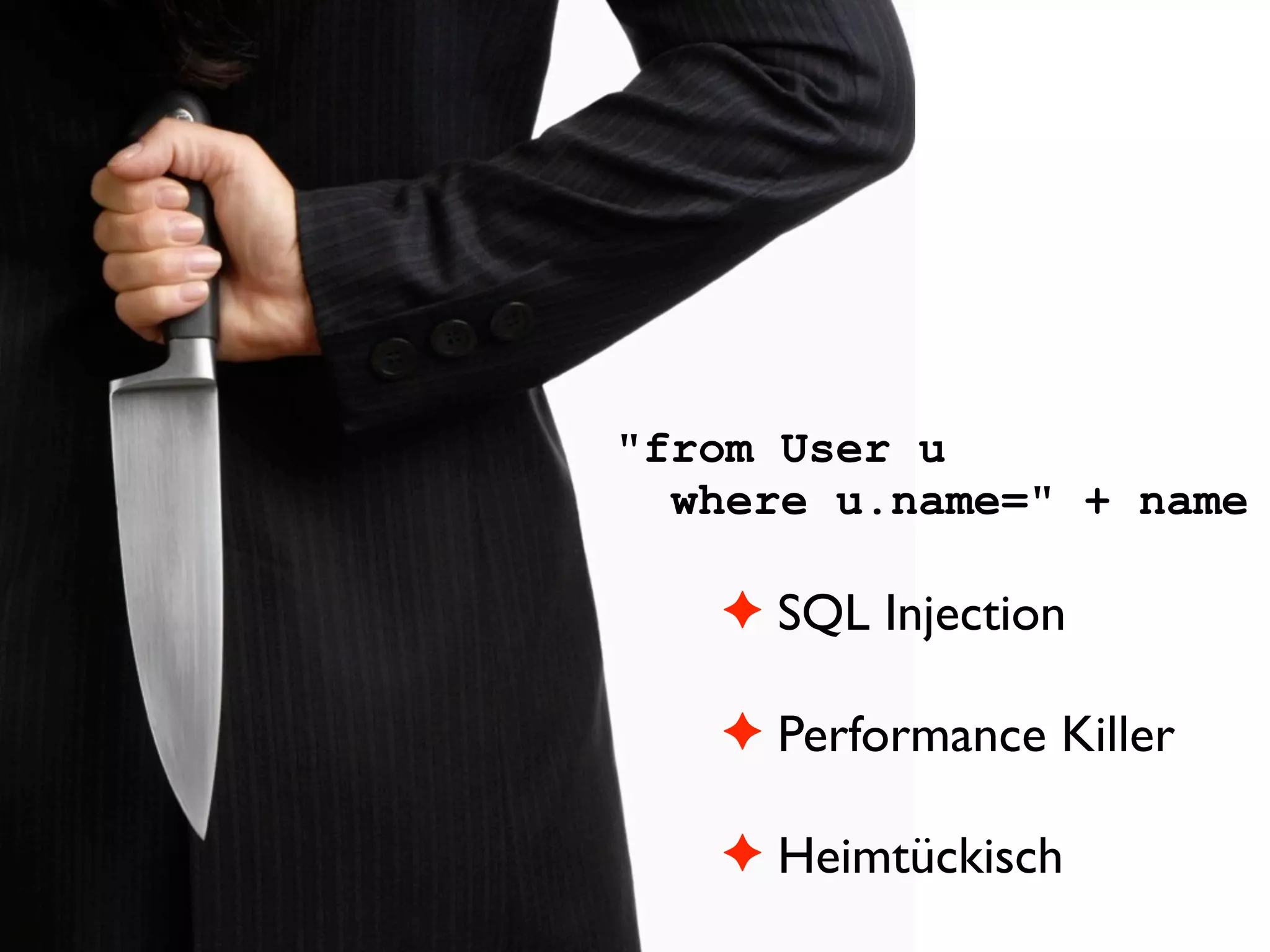 "from User u
  where u.name=" + name

   " SQL Injection

   " Performance Killer

   " Heimtückisch
 