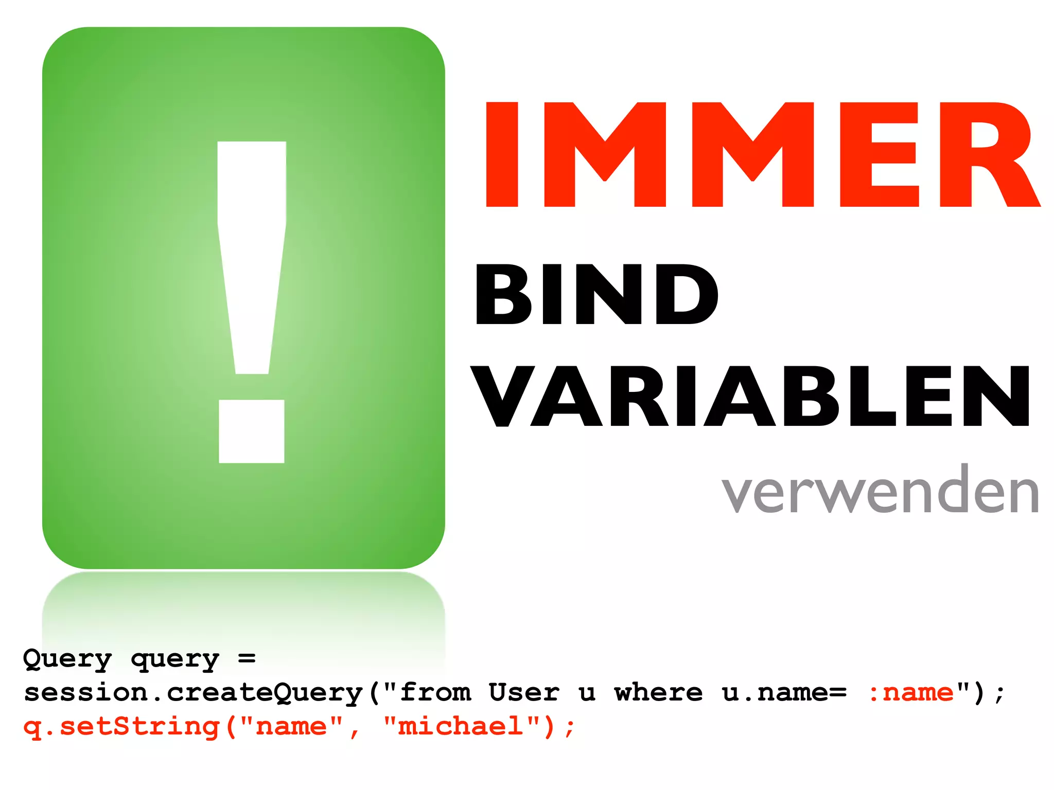 IMMER
        !
Query query =
                        BIND
                        VARIABLEN
                                      verwenden

session.createQuery("from User u where u.name= :name");
q.setString("name", "michael");
 