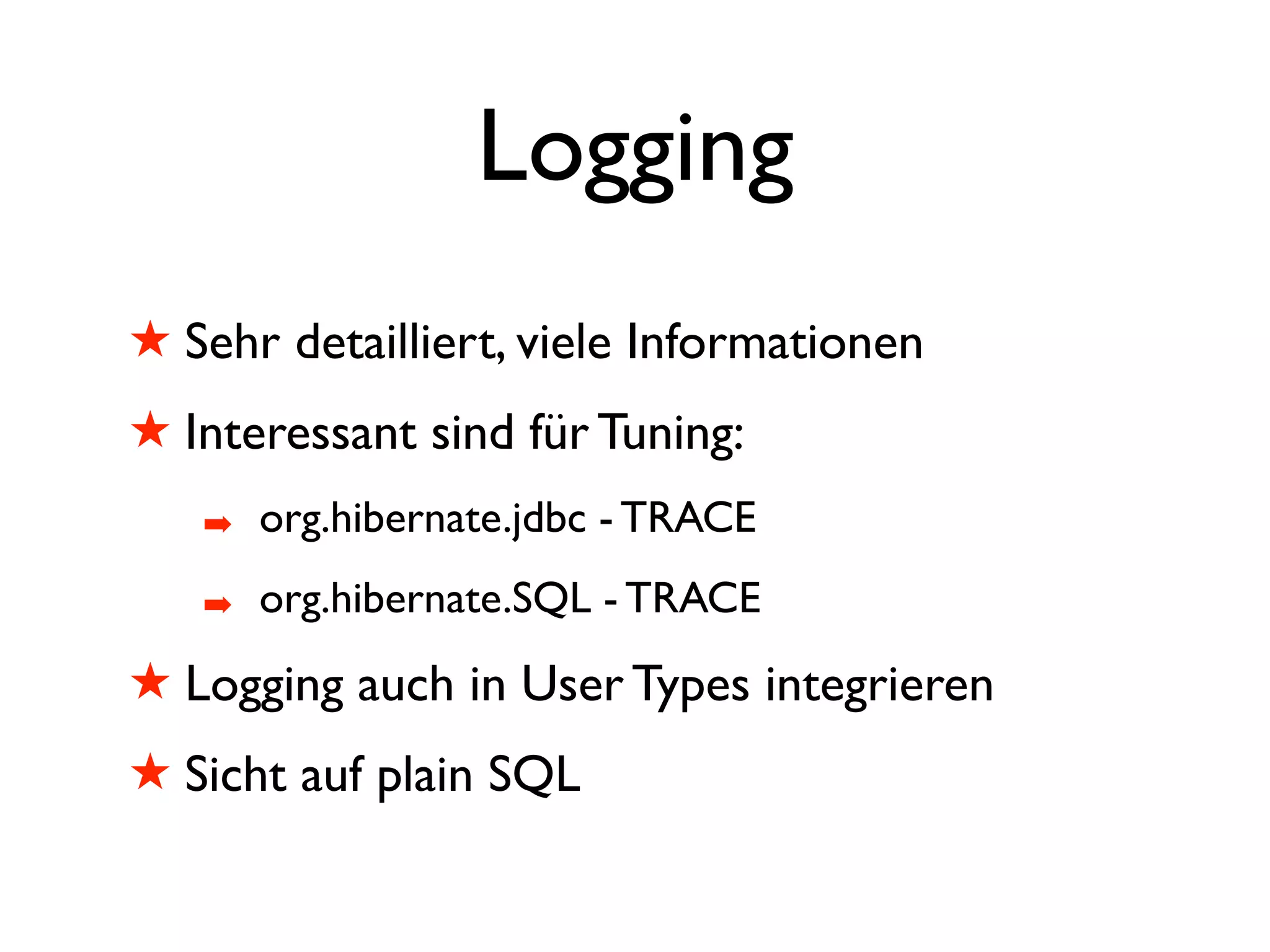 Logging
! Sehr detailliert, viele Informationen
! Interessant sind für Tuning:
   #   org.hibernate.jdbc - TRACE
   #   org.hibernate.SQL - TRACE
! Logging auch in User Types integrieren
! Sicht auf plain SQL
 