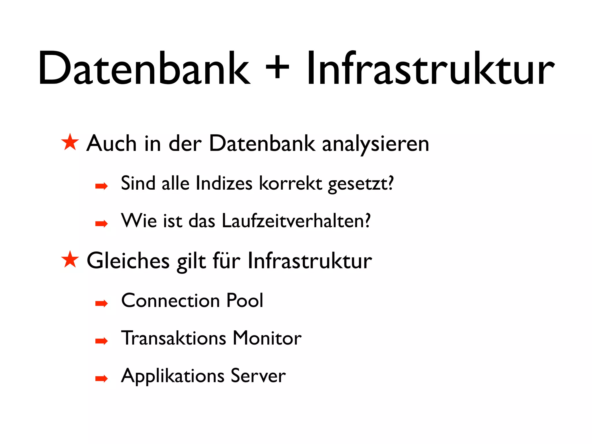 Datenbank + Infrastruktur
 ! Auch in der Datenbank analysieren
    #   Sind alle Indizes korrekt gesetzt?
    #   Wie ist das Laufzeitverhalten?
 ! Gleiches gilt für Infrastruktur
    #   Connection Pool
    #   Transaktions Monitor
    #   Applikations Server
 