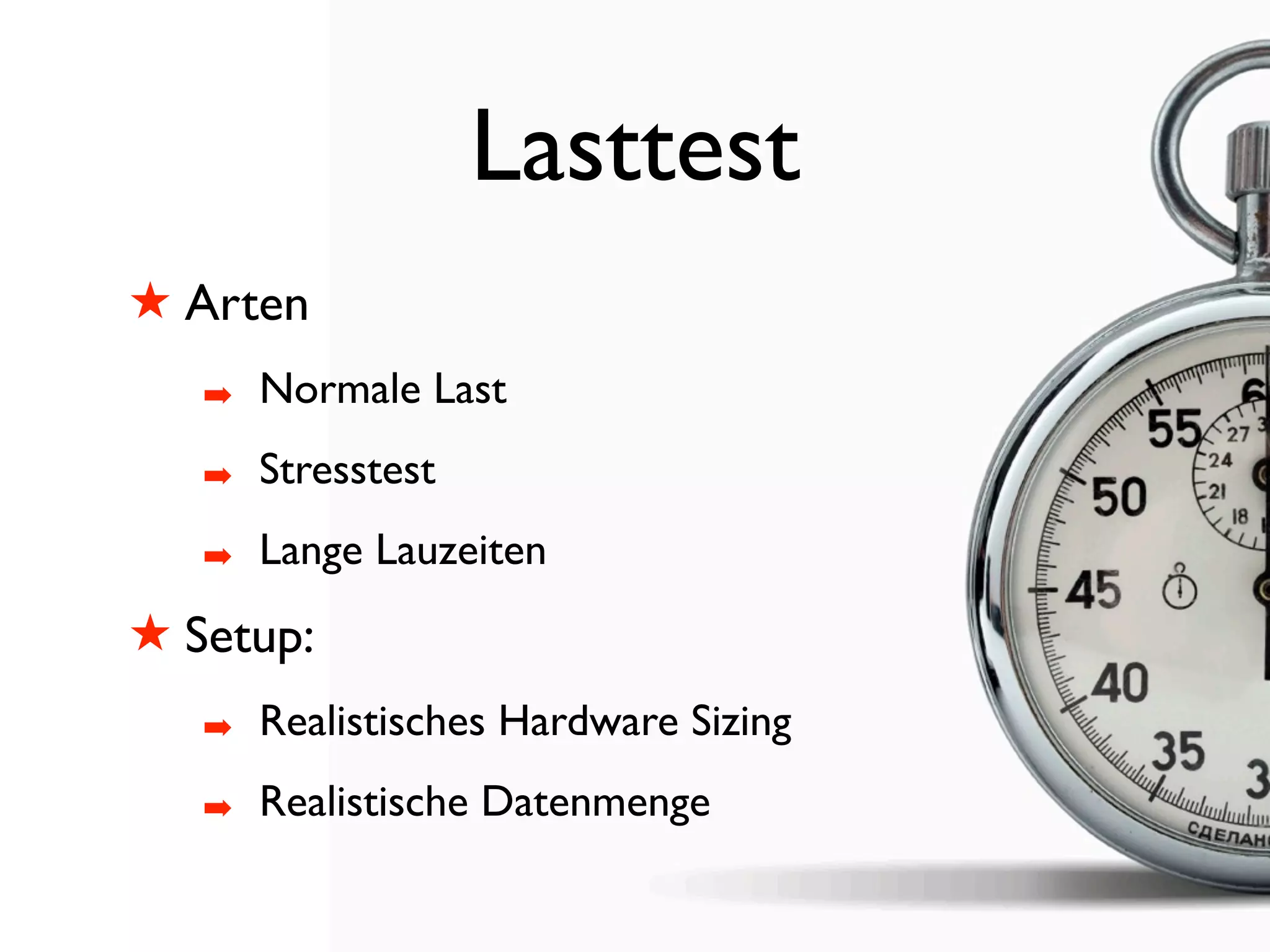 Lasttest
! Arten
   #   Normale Last
   #   Stresstest
   #   Lange Lauzeiten
! Setup:
   #   Realistisches Hardware Sizing
   #   Realistische Datenmenge
 