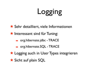 Logging
! Sehr detailliert, viele Informationen
! Interessant sind für Tuning:
   #   org.hibernate.jdbc - TRACE
   #   org.hibernate.SQL - TRACE
! Logging auch in User Types integrieren
! Sicht auf plain SQL
 