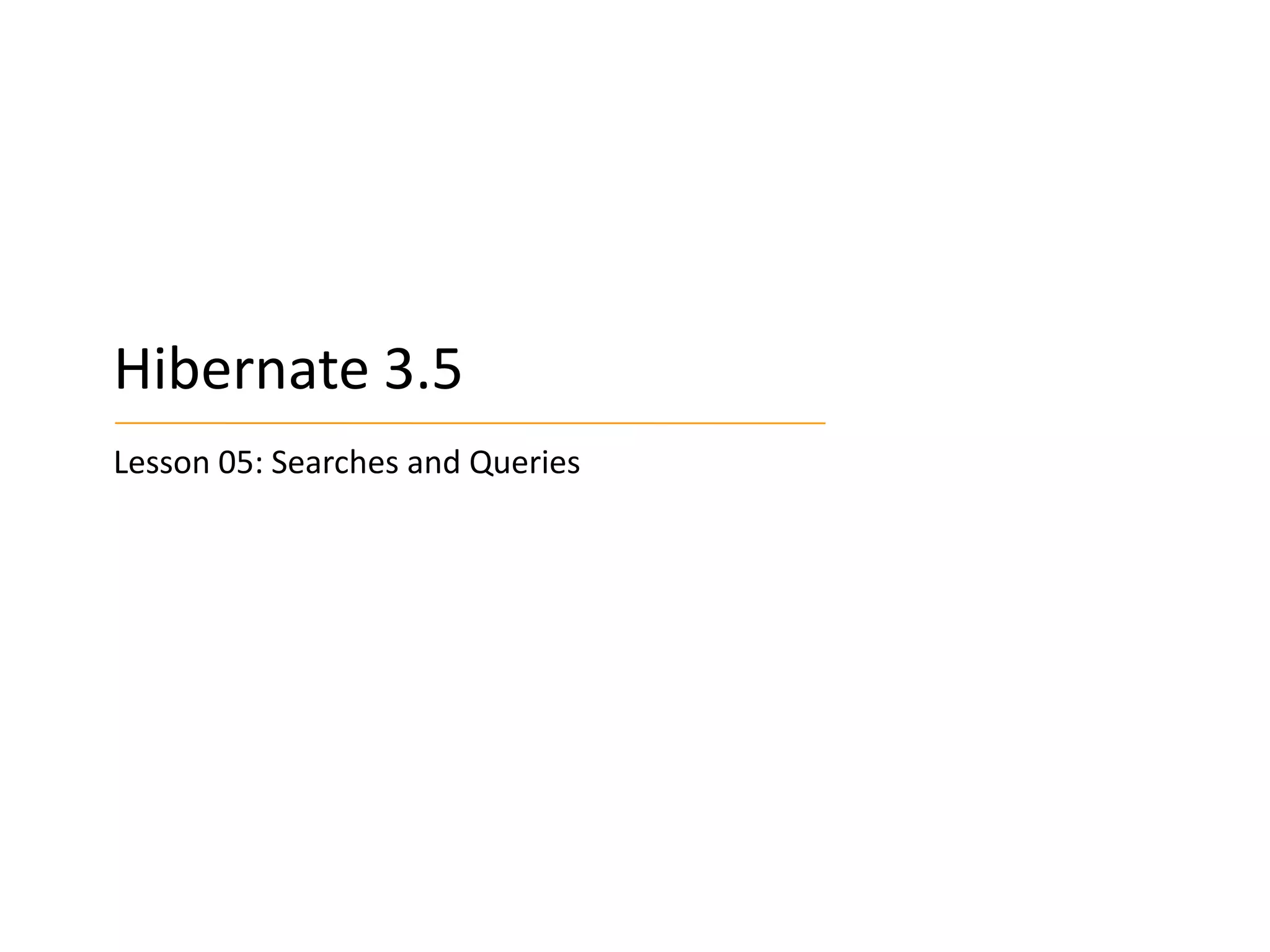 Hibernate 3.5
Lesson 05: Searches and Queries

 