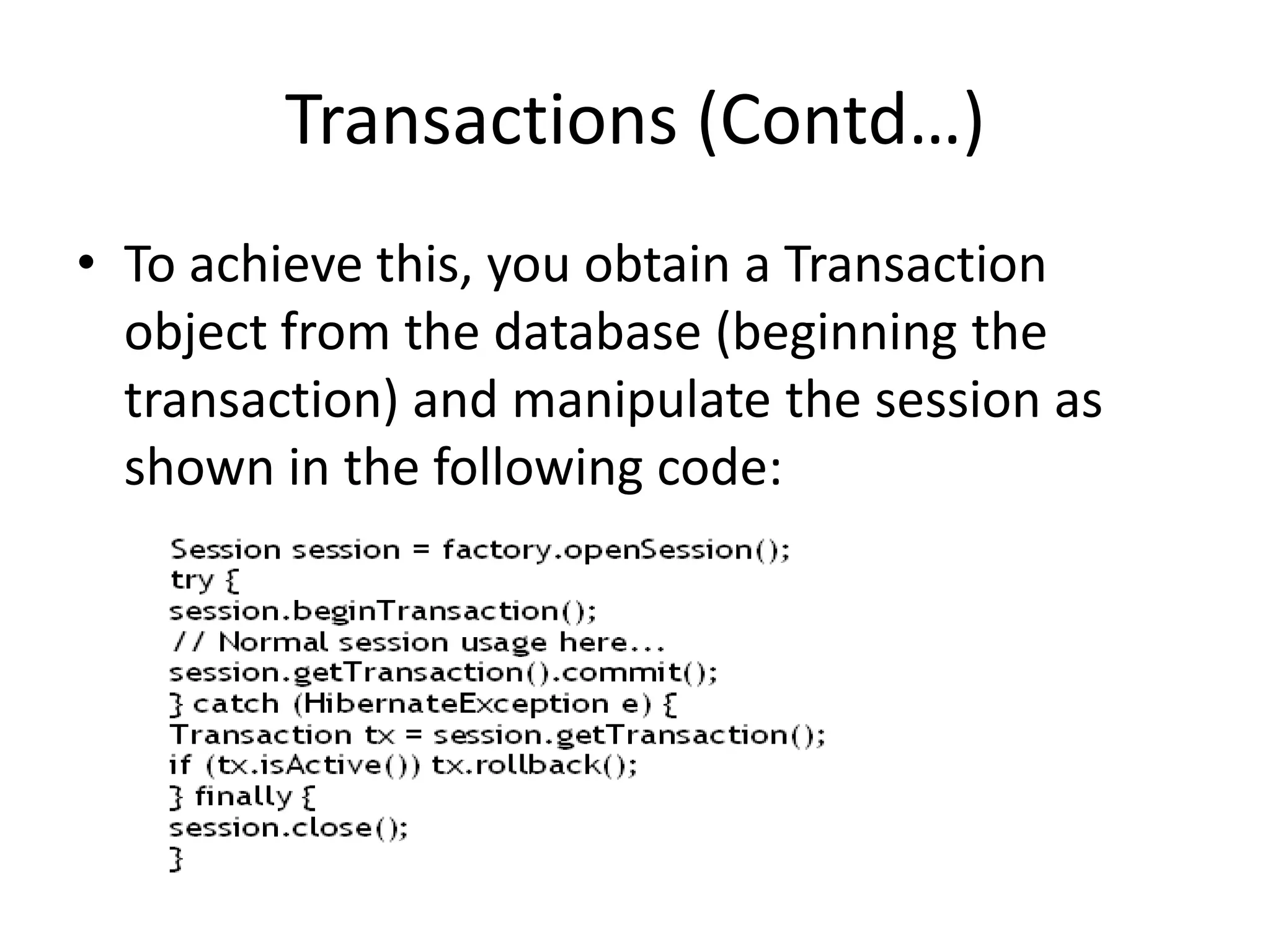 Transactions (Contd…)
• To achieve this, you obtain a Transaction
object from the database (beginning the
transaction) and manipulate the session as
shown in the following code:

 