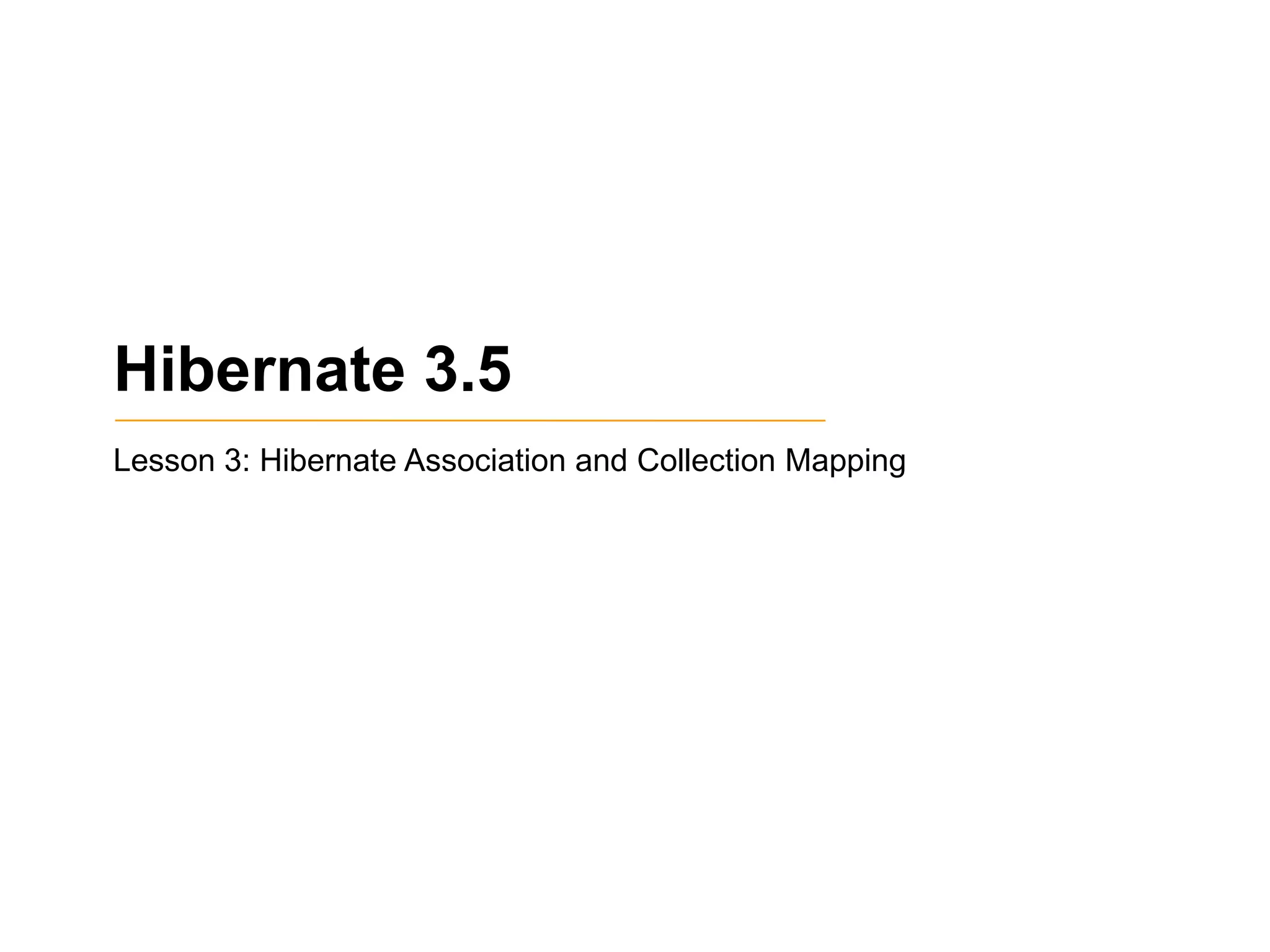 Hibernate 3.5
Lesson 3: Hibernate Association and Collection Mapping

 