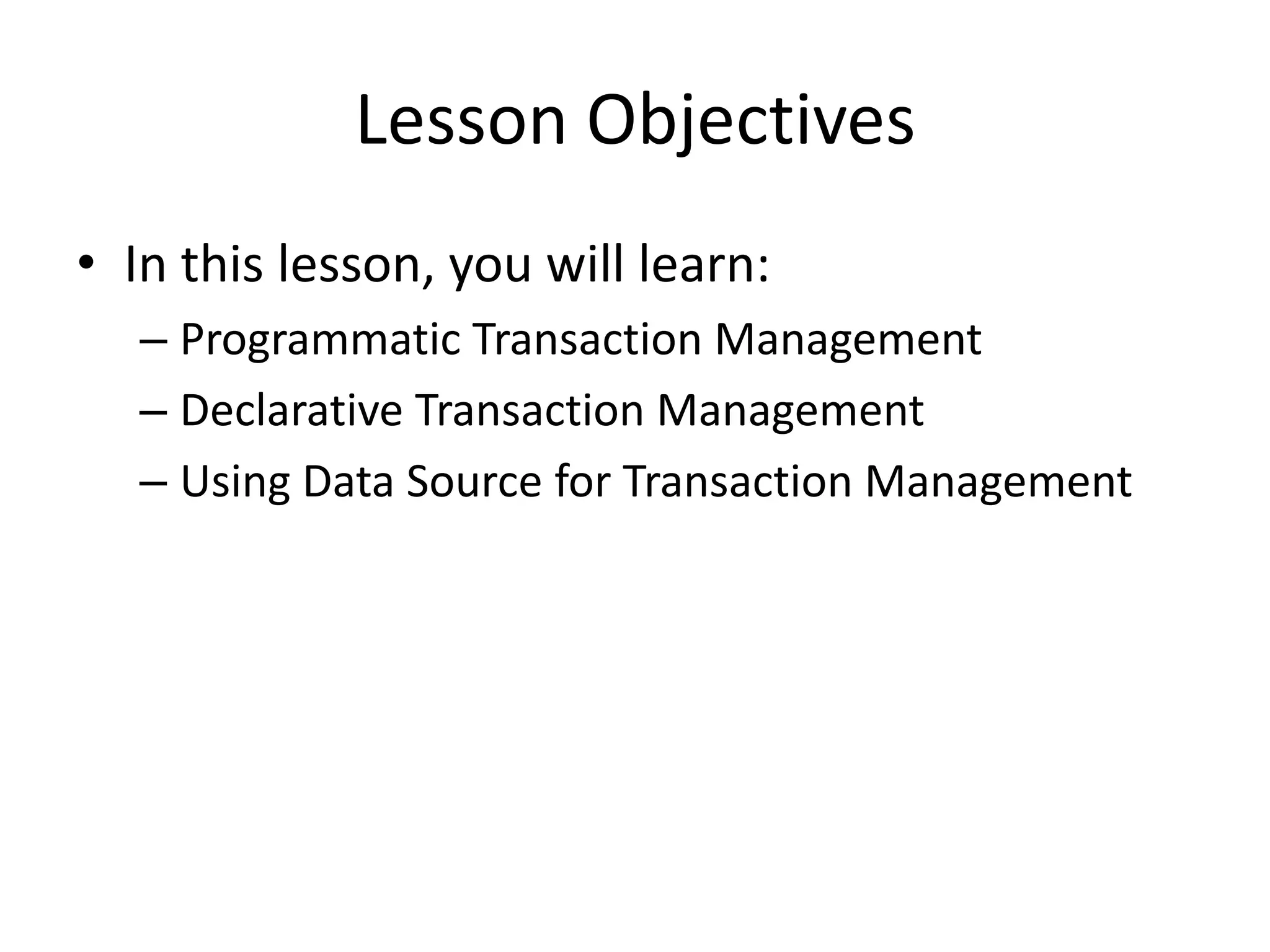 Lesson Objectives
• In this lesson, you will learn:
– Programmatic Transaction Management
– Declarative Transaction Management
– Using Data Source for Transaction Management

 