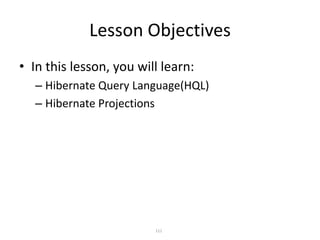 Lesson Objectives
• In this lesson, you will learn:
– Hibernate Query Language(HQL)
– Hibernate Projections

111

 