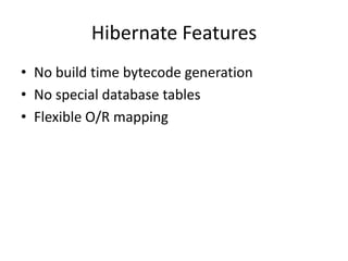 Hibernate Features
• No build time bytecode generation
• No special database tables
• Flexible O/R mapping

 