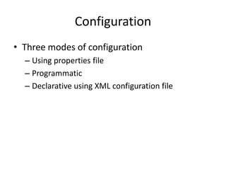Configuration
• Three modes of configuration
– Using properties file
– Programmatic
– Declarative using XML configuration file

 
