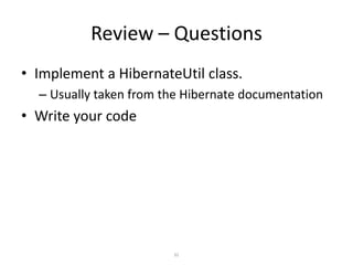 Review – Questions
• Implement a HibernateUtil class.
– Usually taken from the Hibernate documentation

• Write your code

32

 