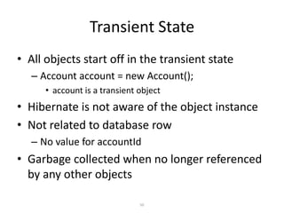 Transient State
• All objects start off in the transient state
– Account account = new Account();
• account is a transient object

• Hibernate is not aware of the object instance
• Not related to database row
– No value for accountId

• Garbage collected when no longer referenced
by any other objects
50

 