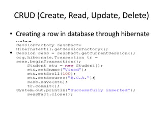 CRUD (Create, Read, Update, Delete)
• Creating a row in database through hibernate
using
• save() method

 