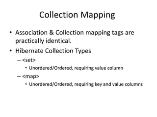 Collection Mapping
• Association & Collection mapping tags are
practically identical.
• Hibernate Collection Types
– <set>
• Unordered/Ordered, requiring value column

– <map>
• Unordered/Ordered, requiring key and value columns

 