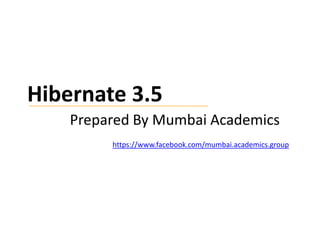 Hibernate 3.5
Prepared By Mumbai Academics
https://www.facebook.com/mumbai.academics.group

 