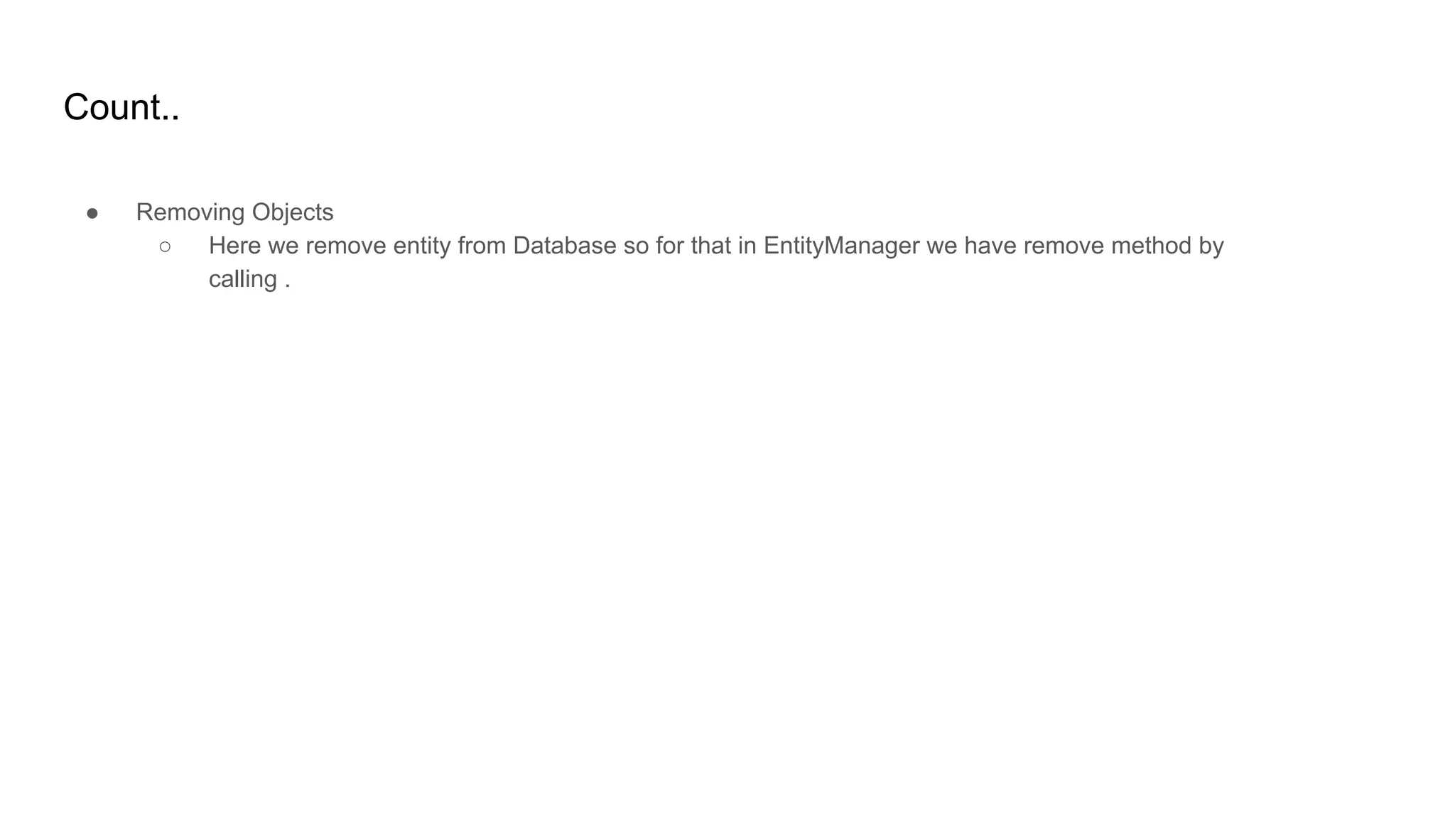Count..
● Removing Objects
○ Here we remove entity from Database so for that in EntityManager we have remove method by
calling .
 