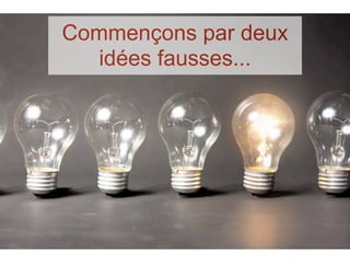 Commençons par deux
   idées fausses...
 