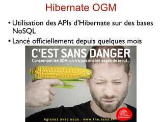 Hibernate OGM
 Utilisation des APIs d'Hibernate sur des bases
  NoSQL
 Lancé ofﬁciellement depuis quelques mois
 