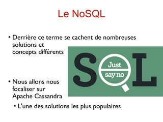 Le NoSQL

   Derrière ce terme se cachent de nombreuses
    solutions et
    concepts différents



   Nous allons nous
    focaliser sur
    Apache Cassandra
      L'une des solutions les plus populaires
 