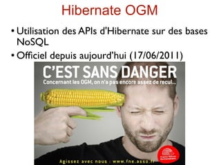 Hibernate OGM
 Utilisation des APIs d'Hibernate sur des bases
  NoSQL
 Ofﬁciel depuis aujourd’hui (17/06/2011)
 