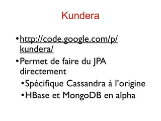 Kundera

 http://code.google.com/p/
  kundera/
 Permet de faire du JPA

  directement
   Spéciﬁque Cassandra à l’origine

   HBase et MongoDB en alpha
 