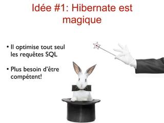 Idée #1: Hibernate est
                  magique

   Il optimise tout seul
    les requêtes SQL

   Plus besoin d’être
    compétent!
 