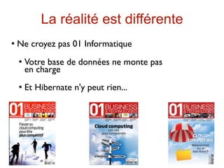 La réalité est différente
   Ne croyez pas 01 Informatique
       Votre base de données ne monte pas
        en charge
       Et Hibernate n'y peut rien...
 