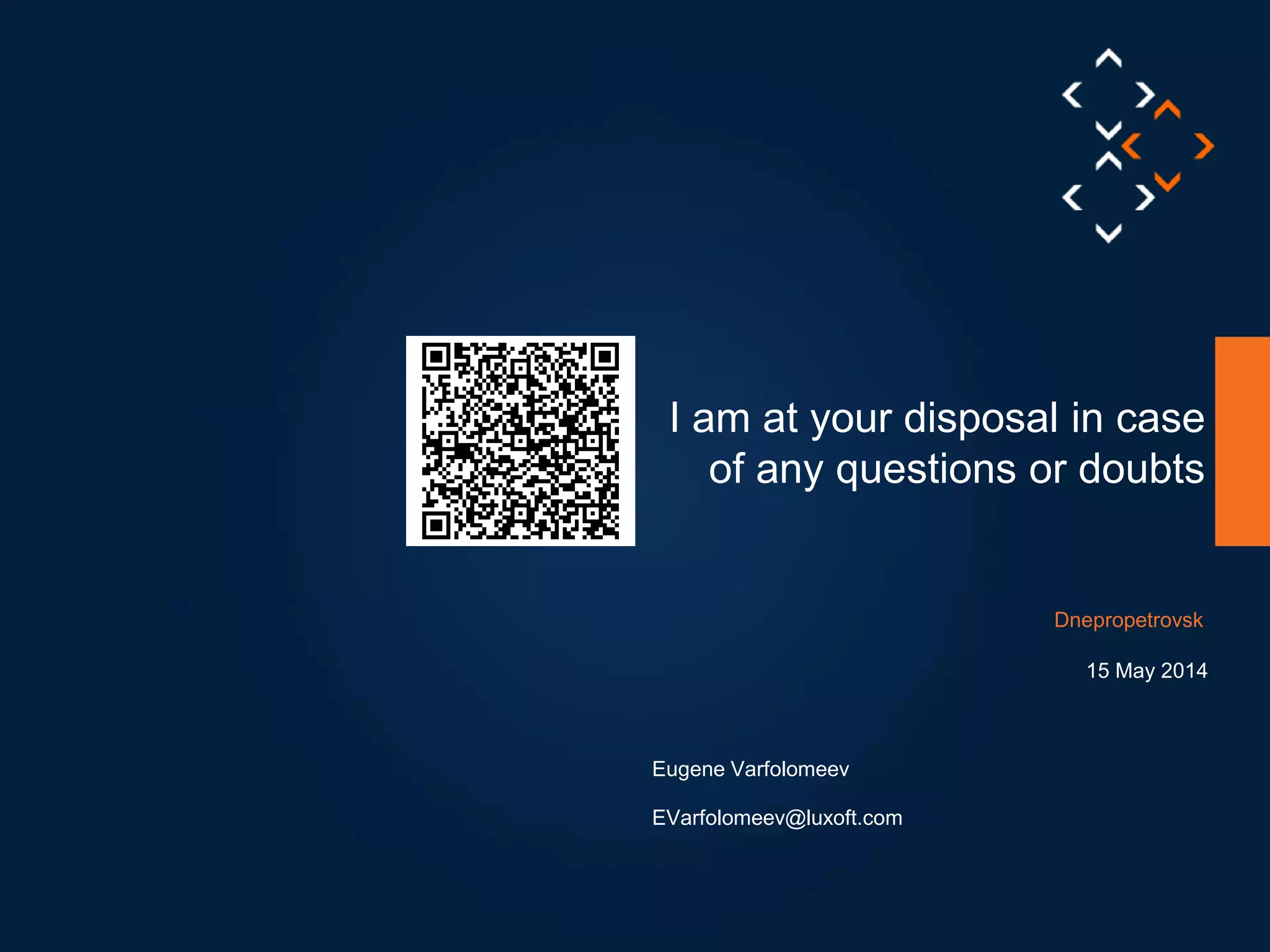 Your
QR Code
I am at your disposal in case
of any questions or doubts
15 May 2014
Eugene Varfolomeev
Dnepropetrovsk
EVarfolomeev@luxoft.com
 