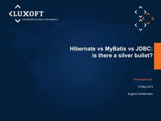Hibernate vs MyBatis vs JDBC:
is there a silver bullet?
Eugene Varfolomeev
Dnepropetrovsk
15 May 2014
 