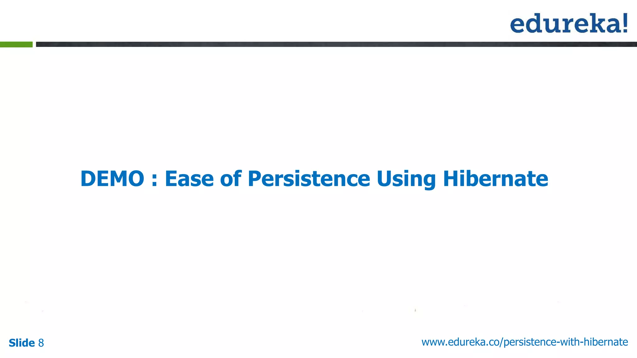 Slide 8 www.edureka.co/persistence-with-hibernate
DEMO : Ease of Persistence Using Hibernate
 