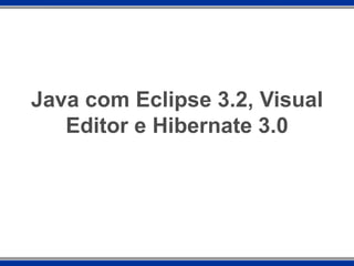 Java com Eclipse 3.2, Visual Editor e Hibernate 3.0 