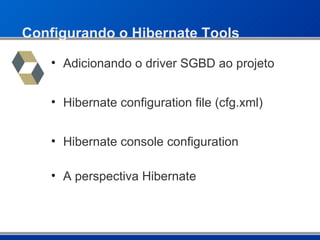 Configurando o Hibernate Tools Adicionando o driver SGBD ao projeto Hibernate configuration file (cfg.xml) Hibernate console configuration A perspectiva Hibernate 