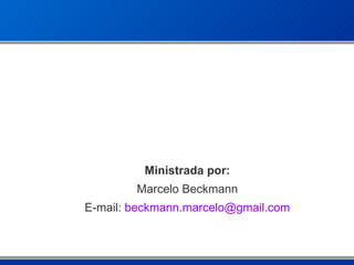 Ministrada por : Marcelo Beckmann E-mail:  beckmann . marcelo @ gmail .com 