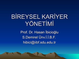 BİREYSEL KARİYER YÖNETİMİ Prof. Dr. Hasan İbicioğlu S.Demirel Ünv.İ.İ.B.F.  [email_address] 
