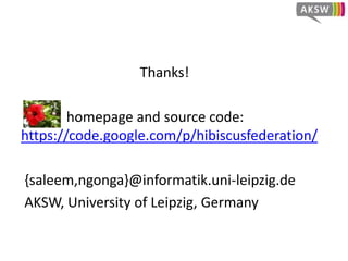 Conclusion and Future Work
• An overestimation of triple pattern-wise source
selection can be expensive
• Join-aware triple pattern-wise source selection is
more efficient than simple triple pattern-wise source
selection
• Performance improvements
– FedX : 24.61 %
– SPLENDID: 82.72 %
– DARQ: 92.22 %
– SPLENDID+HiBISCus is 98% faster than ANAPSID
• BigRDFBench is on the roadmap
 