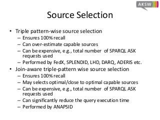 Source Selection
• Triple pattern-wise source selection
– Ensures 100% recall
– Can over-estimate capable sources
– Can be...