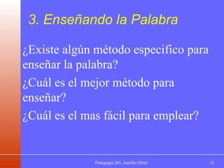 3. Enseñando la Palabra ¿Existe algún método especifico para enseñar la palabra? ¿Cuál es el mejor método para enseñar? ¿Cuál es el mas fácil para emplear? 
