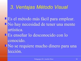 Es el método más fácil para emplear.  No hay necesidad de tener una mente artística. Es enseñar lo desconocido con lo conocido. No se requiere mucho dinero para una lección. 3. Ventajas Método Visual 