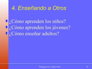 ¿Cómo aprenden los niños? ¿Cómo aprenden los jóvenes? ¿Cómo enseñar adultos? 4. Enseñando a Otros 