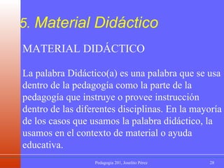 5.  Material Didáctico MATERIAL DIDÁCTICO La palabra Didáctico(a) es una palabra que se usa dentro de la pedagogía como la parte de la pedagogía que instruye o provee instrucción dentro de las diferentes disciplinas. En la mayoría de los casos que usamos la palabra didáctico, la usamos en el contexto de material o ayuda educativa.  