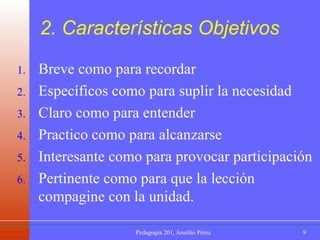 2. Características Objetivos Breve como para recordar Específicos como para suplir la necesidad Claro como para entender Practico como para alcanzarse Interesante como para provocar participación Pertinente como para que la lección compagine con la unidad. 