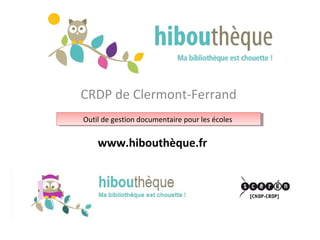CRDP de Clermont-Ferrand
Outil de gestion documentaire pour les écolesOutil de gestion documentaire pour les écoles
www.hibouthèque.fr
 
