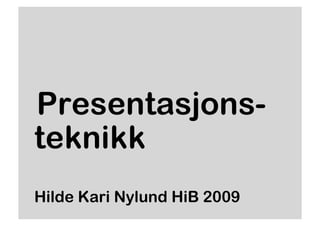 Presentasjons-
teknikk
Hilde Kari Nylund HiB 2009
 