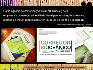 Como agência de comunicação visual faz branding para  empresas e projetos, cria identidade visual para revistas, livros e sites, idealiza e constrói cenários para filmes, peças de teatro e exposições.  Identidade visual e editoração do Relatório “ Corredor Bioceânico ” 