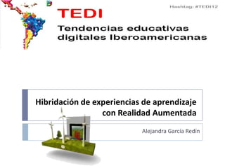 Hibridación de experiencias de aprendizaje
                 con Realidad Aumentada
                           Alejandra García Redín
 