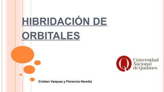 HIBRIDACIÓN DE 
ORBITALES 
Cristian Vazquez y Florencia Heredia 
 