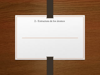2.- Estructura de los átomos
 