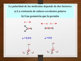 La polaridad de las moléculas depende de dos factores:
a) La existencia de enlaces covalentes polares
b) Una geometría que lo permita
 