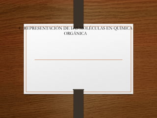 4.- REPRESENTACIÓN DE LAS MOLÉCULAS EN QUÍMICA
ORGÁNICA
 