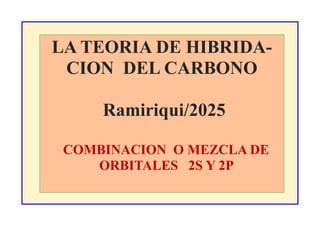 LA TEORIA DE HIBRIDA-
CION DEL CARBONO
Ramiriqui/2025
COMBINACION O MEZCLA DE
ORBITALES 2S Y 2P
 